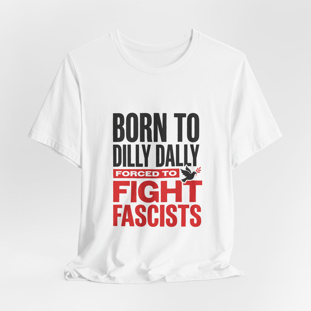 Born To Dilly Dally Forced To Fight Fascists Shirt - Funny Anti-Fascist Protest Tee