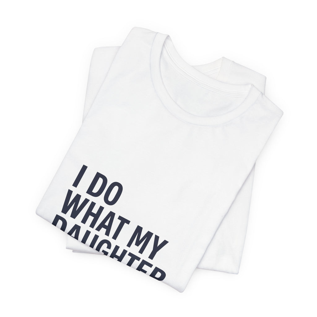 I Do What My Daughter Wants Shirt - Funny Dad Father's Day Gift Tee