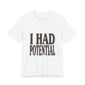 I Had Potential Shirt - Funny Sarcastic Self-Deprecating Tee for Adults